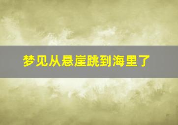 梦见从悬崖跳到海里了