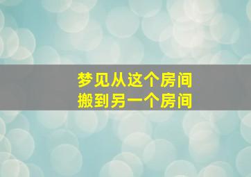 梦见从这个房间搬到另一个房间