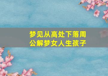 梦见从高处下落周公解梦女人生孩子