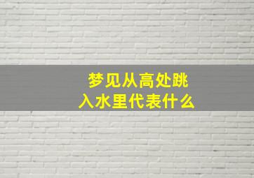 梦见从高处跳入水里代表什么