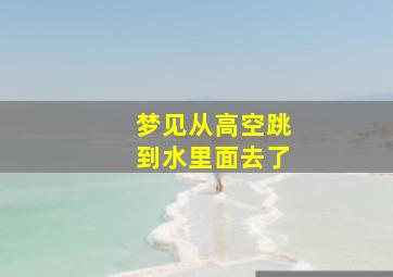 梦见从高空跳到水里面去了