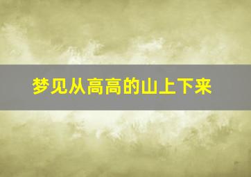 梦见从高高的山上下来