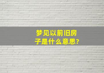 梦见以前旧房子是什么意思?