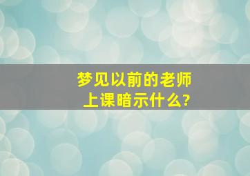 梦见以前的老师上课暗示什么?