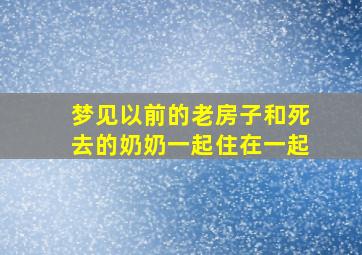 梦见以前的老房子和死去的奶奶一起住在一起