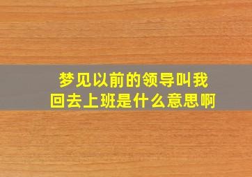 梦见以前的领导叫我回去上班是什么意思啊