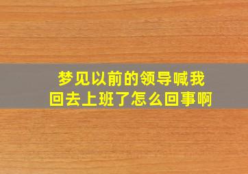 梦见以前的领导喊我回去上班了怎么回事啊