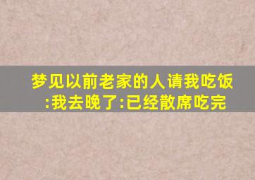 梦见以前老家的人请我吃饭:我去晚了:已经散席吃完