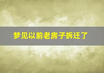 梦见以前老房子拆迁了