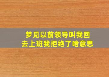 梦见以前领导叫我回去上班我拒绝了啥意思