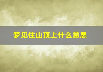 梦见住山顶上什么意思