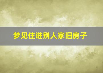 梦见住进别人家旧房子