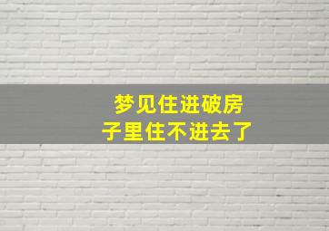 梦见住进破房子里住不进去了