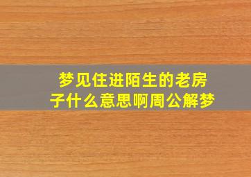 梦见住进陌生的老房子什么意思啊周公解梦