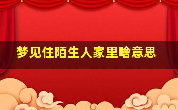 梦见住陌生人家里啥意思