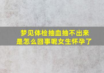 梦见体检抽血抽不出来是怎么回事呢女生怀孕了