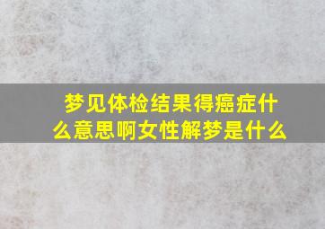 梦见体检结果得癌症什么意思啊女性解梦是什么