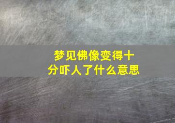 梦见佛像变得十分吓人了什么意思