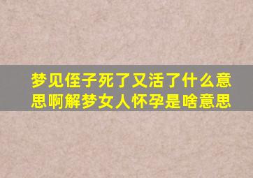 梦见侄子死了又活了什么意思啊解梦女人怀孕是啥意思