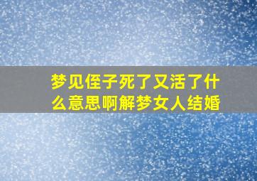 梦见侄子死了又活了什么意思啊解梦女人结婚