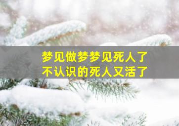 梦见做梦梦见死人了不认识的死人又活了