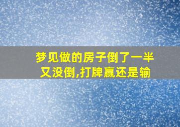 梦见做的房子倒了一半又没倒,打牌赢还是输