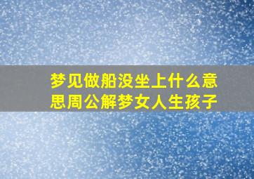 梦见做船没坐上什么意思周公解梦女人生孩子