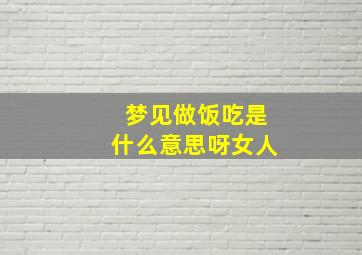 梦见做饭吃是什么意思呀女人