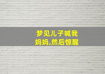 梦见儿子喊我妈妈,然后惊醒