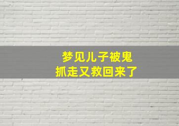 梦见儿子被鬼抓走又救回来了