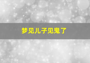 梦见儿子见鬼了