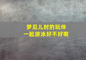 梦见儿时的玩伴一起游泳好不好呢