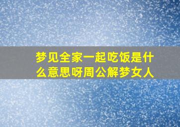 梦见全家一起吃饭是什么意思呀周公解梦女人