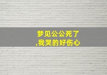 梦见公公死了,我哭的好伤心