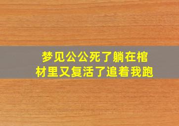 梦见公公死了躺在棺材里又复活了追着我跑