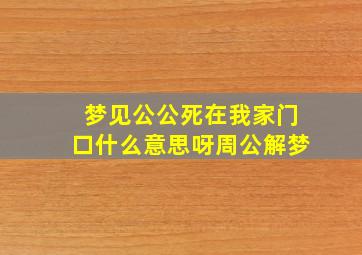 梦见公公死在我家门口什么意思呀周公解梦