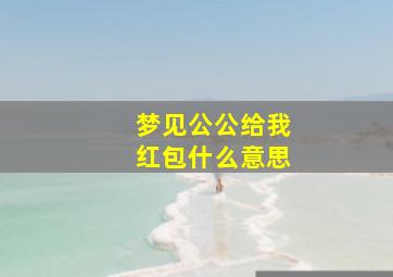 梦见公公给我红包什么意思