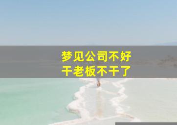 梦见公司不好干老板不干了