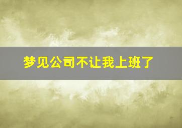 梦见公司不让我上班了