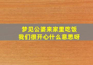 梦见公婆来家里吃饭我们很开心什么意思呀