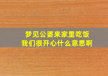 梦见公婆来家里吃饭我们很开心什么意思啊