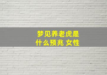 梦见养老虎是什么预兆 女性