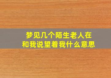 梦见几个陌生老人在和我说望着我什么意思