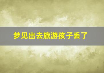 梦见出去旅游孩子丢了