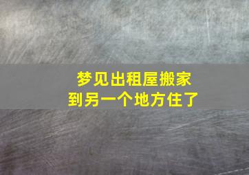 梦见出租屋搬家到另一个地方住了