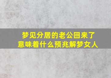 梦见分居的老公回来了意味着什么预兆解梦女人