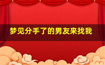 梦见分手了的男友来找我