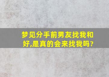 梦见分手前男友找我和好,是真的会来找我吗?