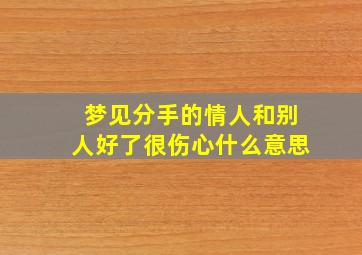 梦见分手的情人和别人好了很伤心什么意思