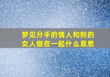 梦见分手的情人和别的女人做在一起什么意思